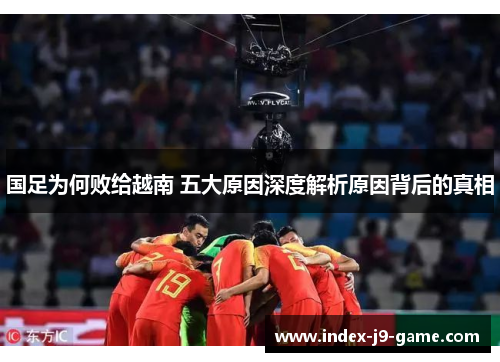 国足为何败给越南 五大原因深度解析原因背后的真相 国足为何败给越南 五大原因深度解析原因背后的真相