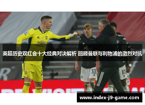英超历史双红会十大经典对决解析 回顾曼联与利物浦的激烈对抗 英超历史双红会十大经典对决解析 回顾曼联与利物浦的激烈对抗