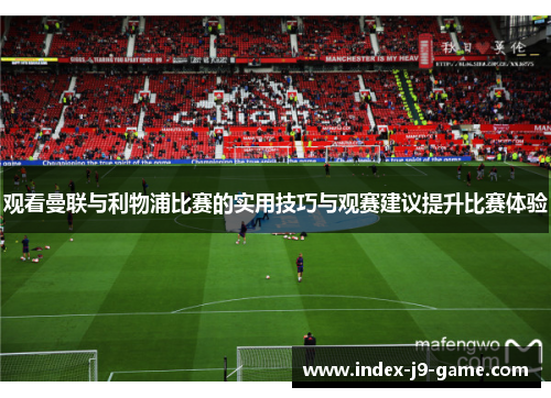 观看曼联与利物浦比赛的实用技巧与观赛建议提升比赛体验 观看曼联与利物浦比赛的实用技巧与观赛建议提升比赛体验