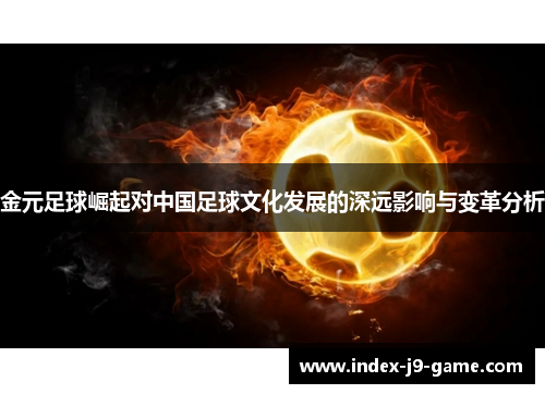 金元足球崛起对中国足球文化发展的深远影响与变革分析 金元足球崛起对中国足球文化发展的深远影响与变革分析