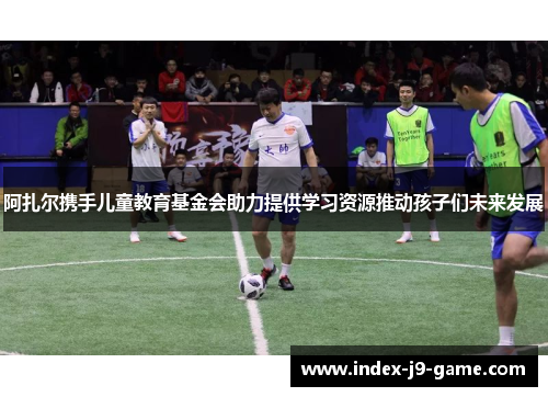 阿扎尔携手儿童教育基金会助力提供学习资源推动孩子们未来发展 阿扎尔携手儿童教育基金会助力提供学习资源推动孩子们未来发展