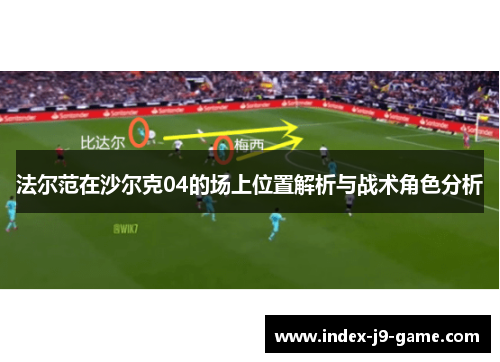 法尔范在沙尔克04的场上位置解析与战术角色分析 法尔范在沙尔克04的场上位置解析与战术角色分析