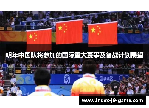 明年中国队将参加的国际重大赛事及备战计划展望 明年中国队将参加的国际重大赛事及备战计划展望