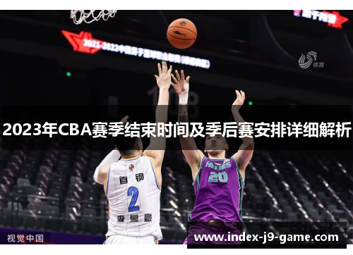 2023年CBA赛季结束时间及季后赛安排详细解析 2023年CBA赛季结束时间及季后赛安排详细解析