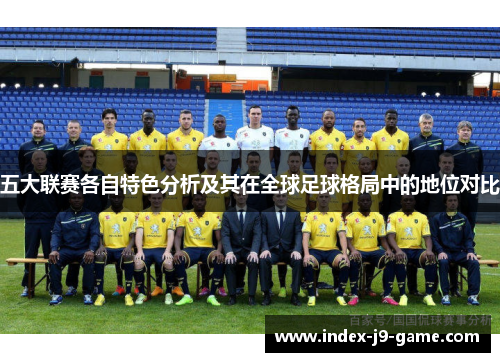 五大联赛各自特色分析及其在全球足球格局中的地位对比 五大联赛各自特色分析及其在全球足球格局中的地位对比