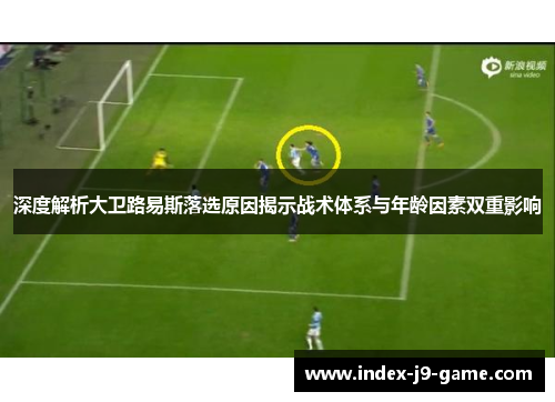 深度解析大卫路易斯落选原因揭示战术体系与年龄因素双重影响 深度解析大卫路易斯落选原因揭示战术体系与年龄因素双重影响