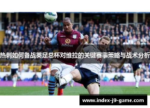 热刺如何备战英足总杯对维拉的关键赛事策略与战术分析