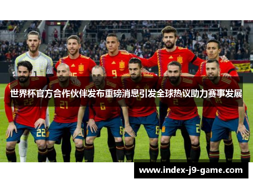 世界杯官方合作伙伴发布重磅消息引发全球热议助力赛事发展