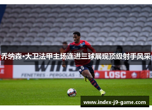 乔纳森·大卫法甲主场连进三球展现顶级射手风采
