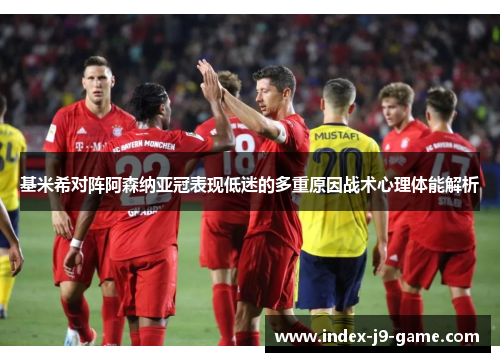 基米希对阵阿森纳亚冠表现低迷的多重原因战术心理体能解析