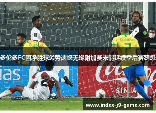 多伦多FC因净胜球劣势遗憾无缘附加赛未能延续季后赛梦想