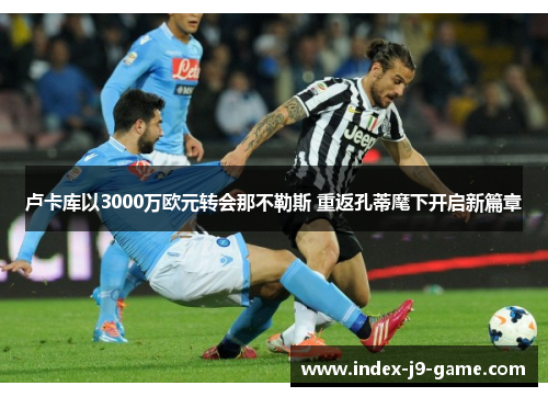 卢卡库以3000万欧元转会那不勒斯 重返孔蒂麾下开启新篇章