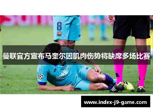 曼联官方宣布马奎尔因肌肉伤势将缺席多场比赛