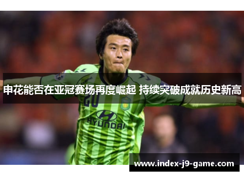 申花能否在亚冠赛场再度崛起 持续突破成就历史新高 申花能否在亚冠赛场再度崛起 持续突破成就历史新高