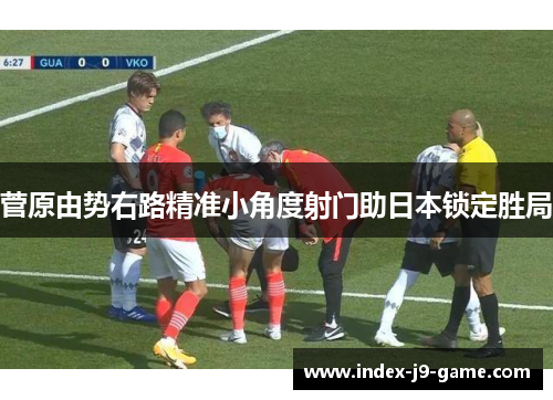 菅原由势右路精准小角度射门助日本锁定胜局