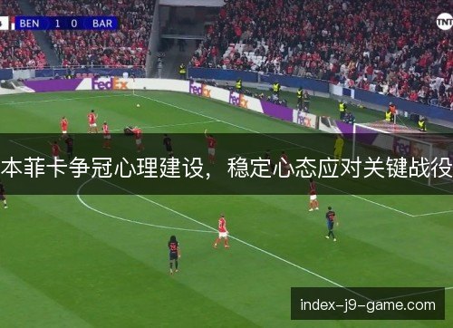 本菲卡争冠心理建设，稳定心态应对关键战役